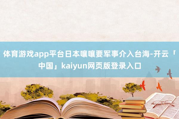体育游戏app平台日本嚷嚷要军事介入台海-开云「中国」kai