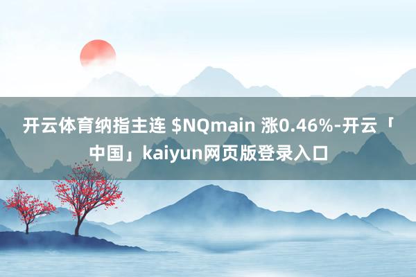 开云体育纳指主连 $NQmain 涨0.46%-开云「中国」