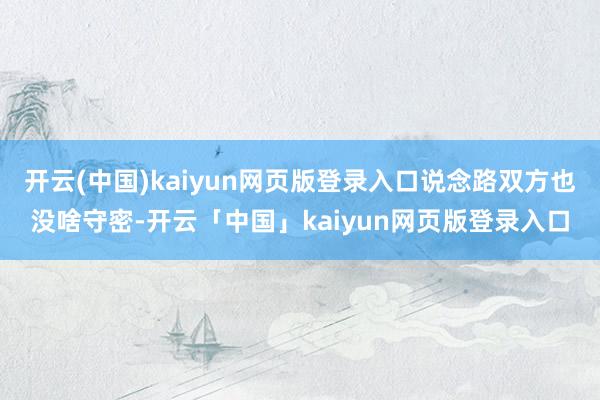 开云(中国)kaiyun网页版登录入口说念路双方也没啥守密-