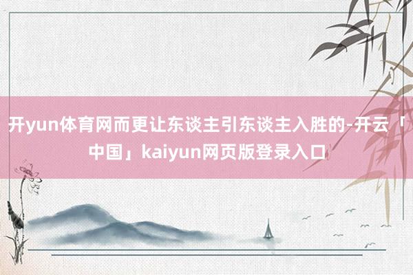 开yun体育网而更让东谈主引东谈主入胜的-开云「中国」kai