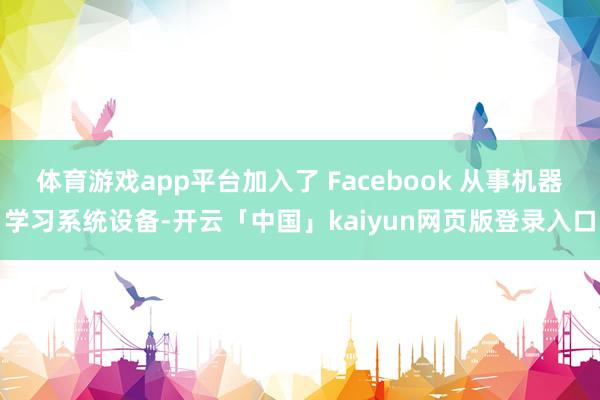 体育游戏app平台加入了 Facebook 从事机器学习系统
