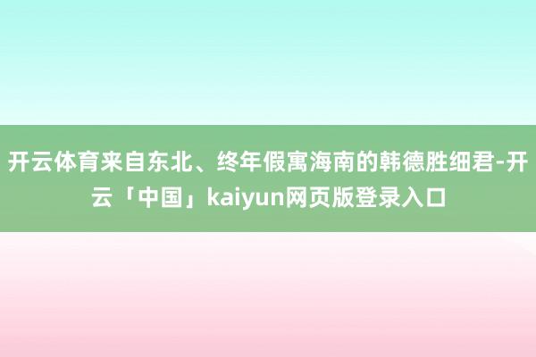 开云体育来自东北、终年假寓海南的韩德胜细君-开云「中国」ka
