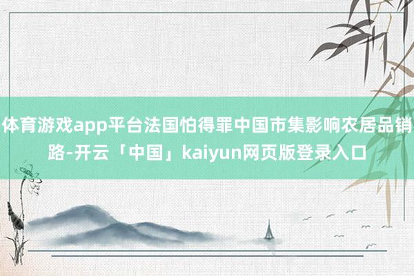 体育游戏app平台法国怕得罪中国市集影响农居品销路-开云「中
